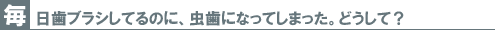 毎日歯ブラシしてるのに、虫歯になってしまった。どうして?